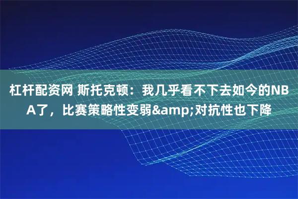 杠杆配资网 斯托克顿：我几乎看不下去如今的NBA了，比赛策略性变弱&对抗性也下降