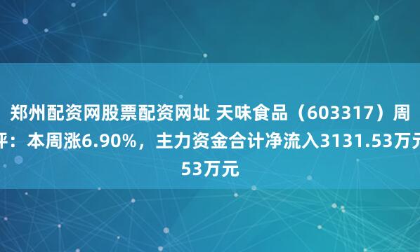 郑州配资网股票配资网址 天味食品（603317）周评：本周涨6.90%，主力资金合计净流入3131.53万元