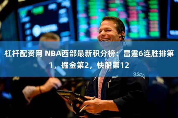 杠杆配资网 NBA西部最新积分榜：雷霆6连胜排第1，掘金第2，快船第12