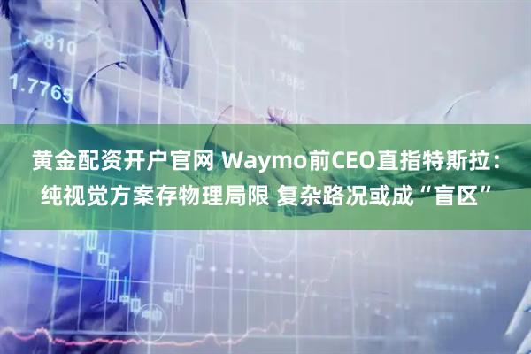 黄金配资开户官网 Waymo前CEO直指特斯拉：纯视觉方案存物理局限 复杂路况或成“盲区”